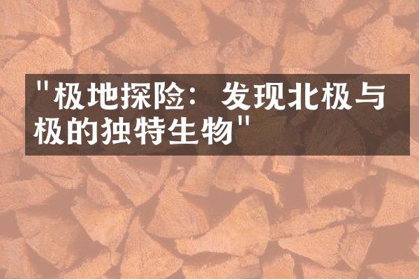 "极地探险：发现北极与南极的独特生物"