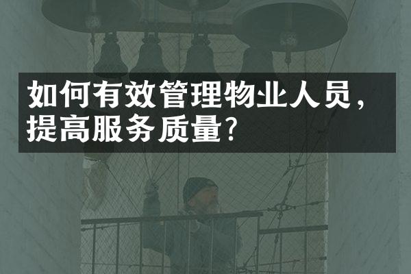 如何有效管理物业人员，提高服务质量？