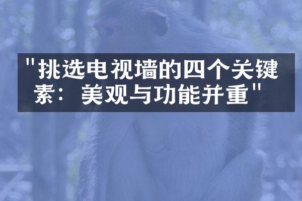 "挑选电视墙的四个关键因素：美观与功能并重"