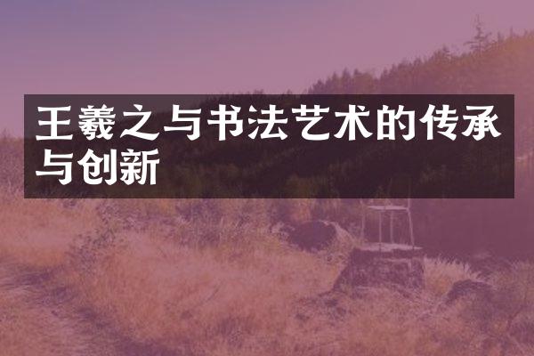 王羲之与书法艺术的传承与创新