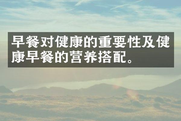 早餐对健康的重要性及健康早餐的营养搭配。
