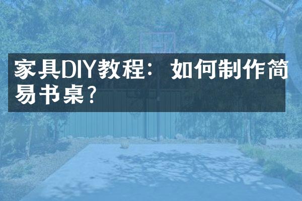 家具DIY教程：如何制作简易书桌？