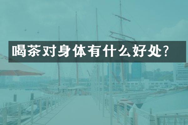 喝茶对身体有什么好处？