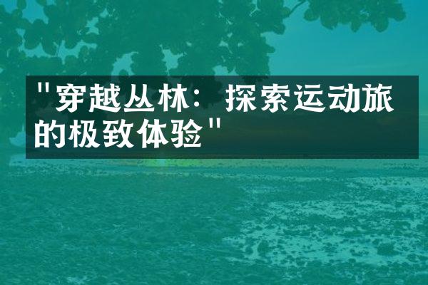 "穿越丛林：探索运动旅游的极致体验"