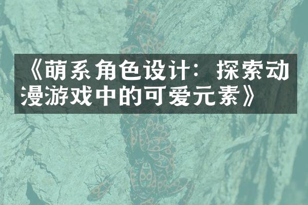 《萌系角色设计：探索动漫游戏中的可爱元素》