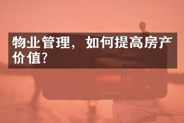 物业管理，如何提高房产价值？