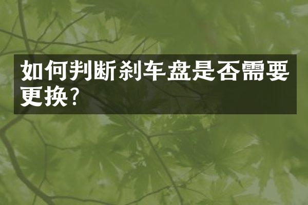 如何判断刹车盘是否需要更换？