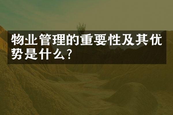 物业管理的重要性及其优势是什么？