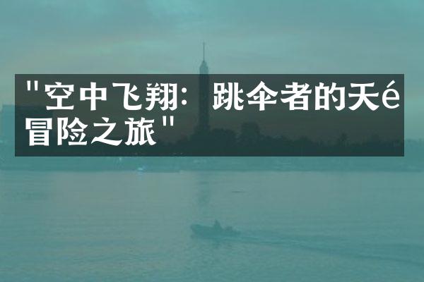 "空中飞翔：跳伞者的天际冒险之旅"