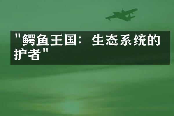 "鳄鱼王国：生态系统的守护者"