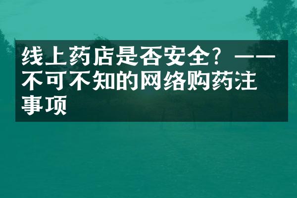 线上药店是否安全？——不可不知的网络购药注意事项