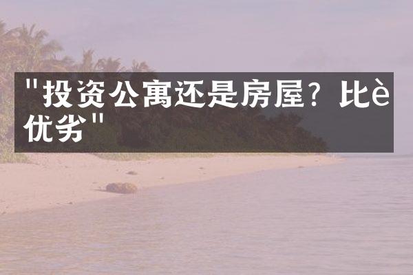 "投资公寓还是房屋？比较优劣"