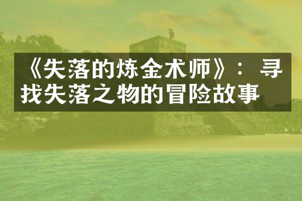 《失落的炼金术师》：寻找失落之物的冒险故事