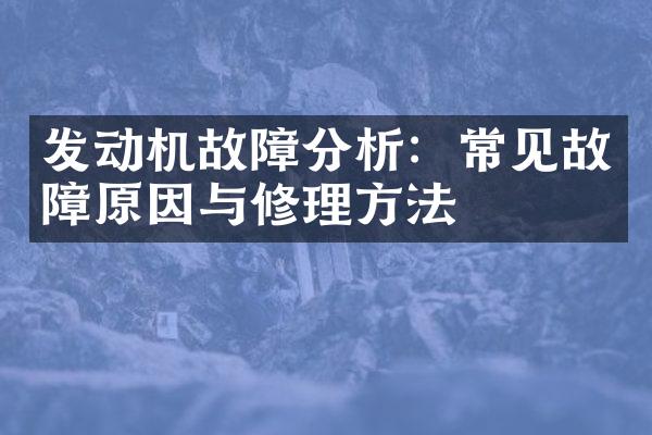 发动机故障分析：常见故障原因与修理方法