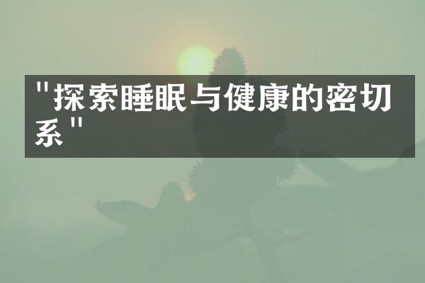 "探索睡眠与健康的密切关系"