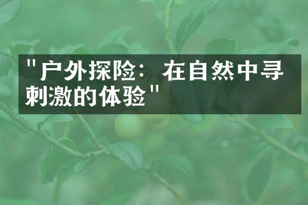 "户外探险：在自然中寻找刺激的体验"