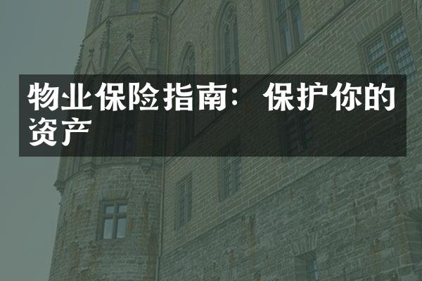 物业保险指南：保护你的资产