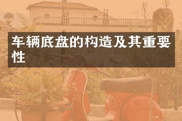 车辆底盘的构造及其重要性