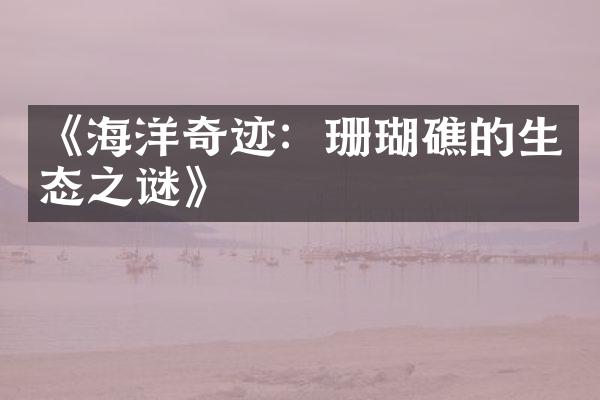 《海洋奇迹：珊瑚礁的生态之谜》