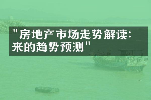 "房地产市场走势解读：未来的趋势预测"