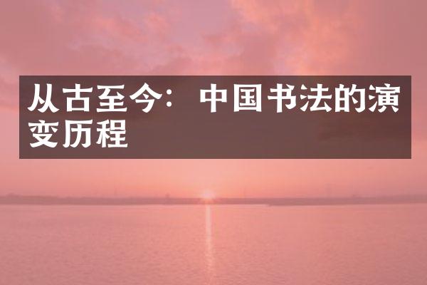 从古至今：中国书法的演变历程