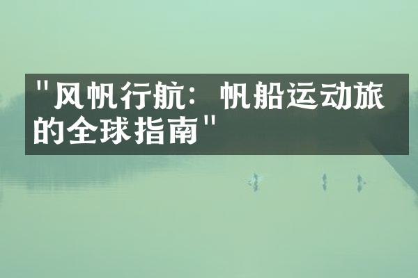 "风帆行航：帆船运动旅游的全球指南"