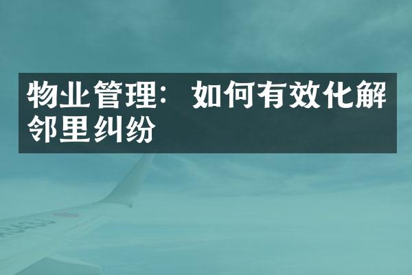物业管理：如何有效化解邻里纠纷