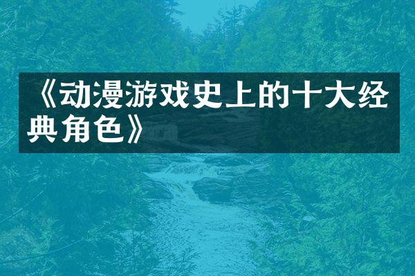 《动漫游戏史上的十大经典角色》