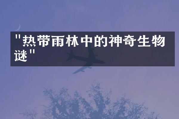 "热带雨林中的神奇生物之谜"