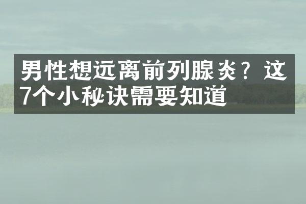 男性想远离前列腺炎？这7个小秘诀需要知道