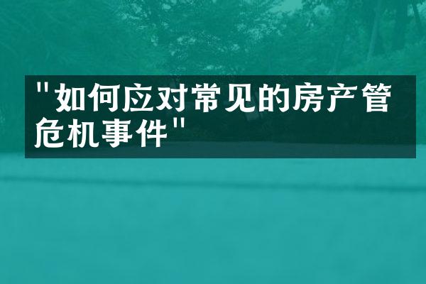 "如何应对常见的房产管理危机事件"