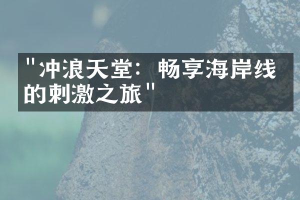 "冲浪天堂：畅享海岸线上的刺激之旅"