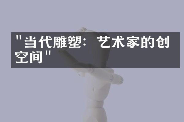 "当代雕塑：艺术家的创意空间"