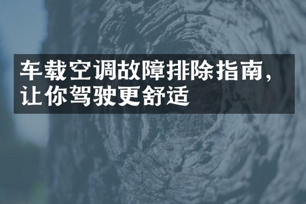 车载空调故障排除指南，让你驾驶更舒适