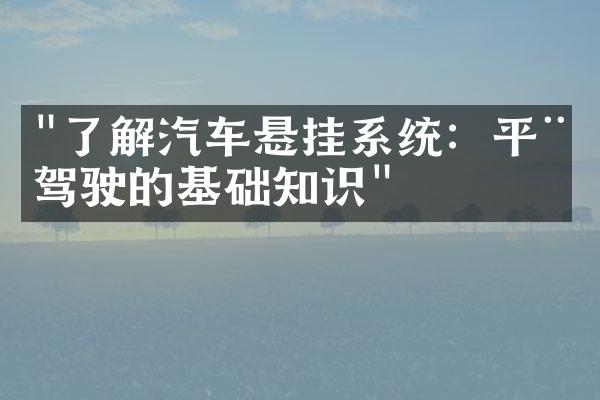 "了解汽车悬挂系统：平稳驾驶的基础知识"