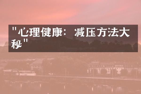 "心理健康：减压方法大揭秘"