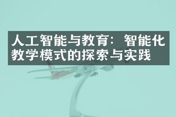 人工智能与教育：智能化教学模式的探索与实践