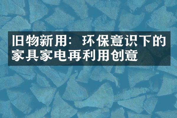 旧物新用：环保意识下的家具家电再利用创意