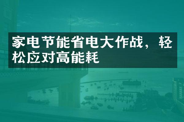 家电节能省电大作战，轻松应对高能耗