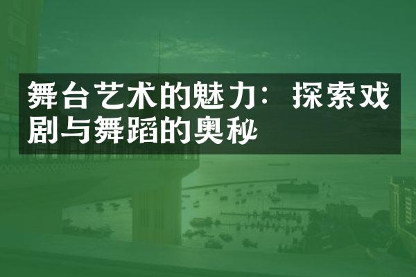 舞台艺术的魅力：探索戏剧与舞蹈的奥秘