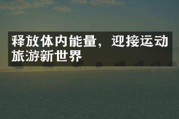 释放体内能量，迎接运动旅游新世界