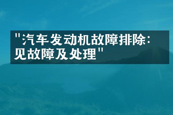 "汽车发动机故障排除：常见故障及处理"