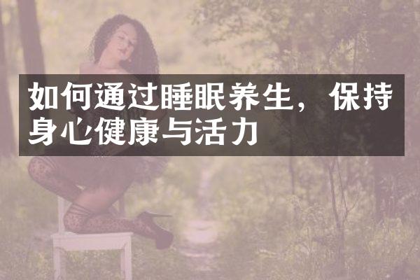如何通过睡眠养生，保持身心健康与活力