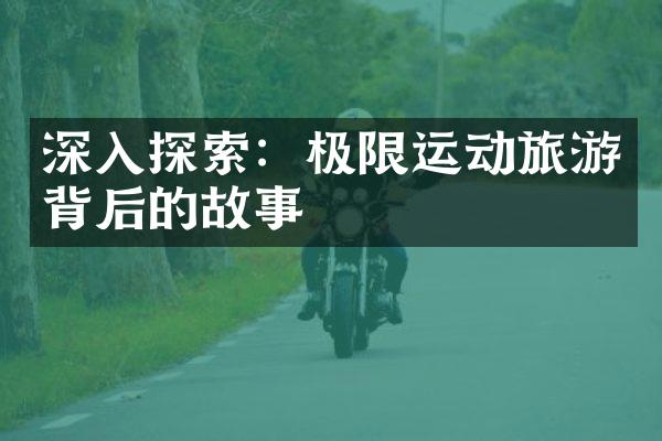 深入探索：极限运动旅游背后的故事