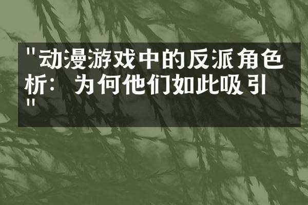 "动漫游戏中的反派角色分析：为何他们如此吸引人"