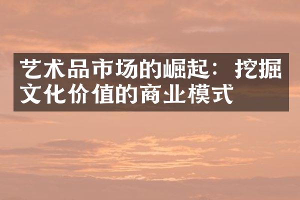 艺术品市场的崛起：挖掘文化价值的商业模式
