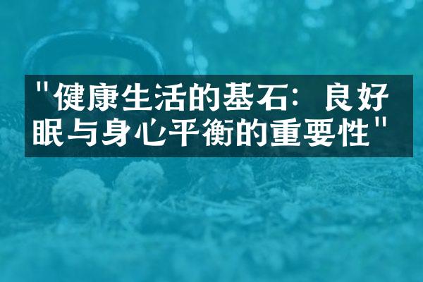 "健康生活的基石：良好睡眠与身心平衡的重要性"