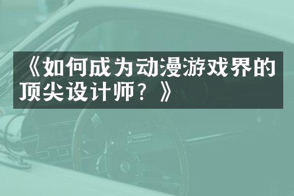 《如何成为动漫游戏界的顶尖设计师？》