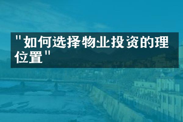 "如何选择物业投资的理想位置"