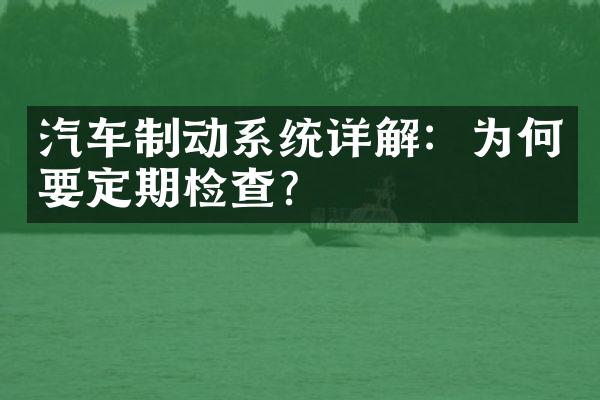 汽车制动系统详解：为何要定期检查？